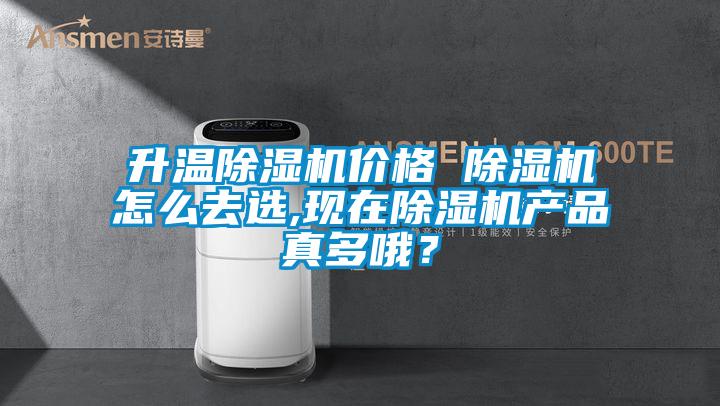 升溫除濕機價格 除濕機怎么去選,現(xiàn)在除濕機產(chǎn)品真多哦？