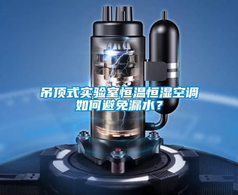 吊頂式實驗室恒溫恒濕空調如何避免漏水？
