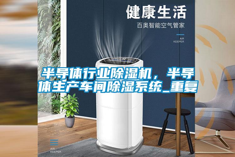 半導體行業(yè)除濕機，半導體生產(chǎn)車間除濕系統(tǒng)_重復(fù)