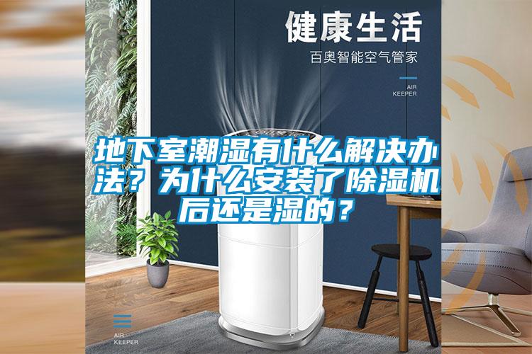 地下室潮濕有什么解決辦法？為什么安裝了除濕機后還是濕的？