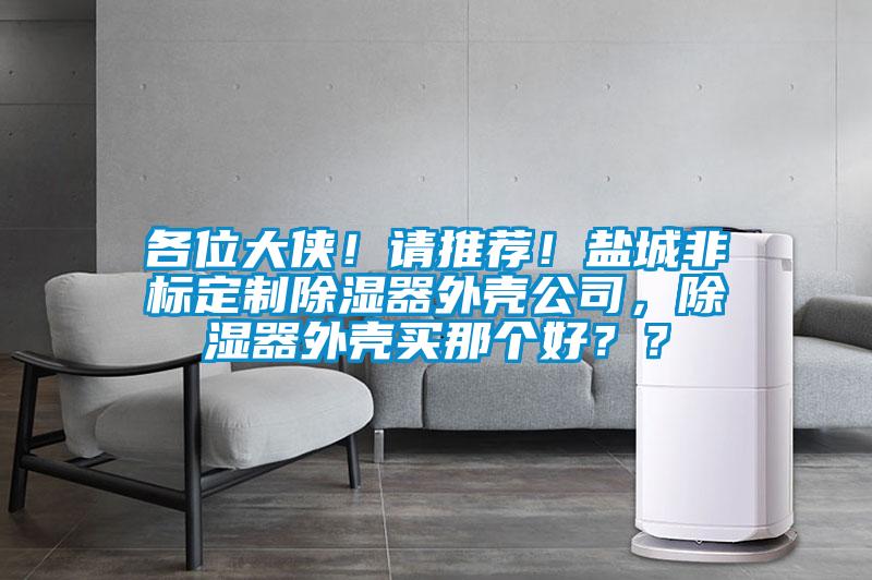 各位大俠！請推薦！鹽城非標定制除濕器外殼公司，除濕器外殼買那個好？？