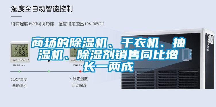 商場(chǎng)的除濕機(jī)、干衣機(jī)、抽濕機(jī)、除濕劑銷售同比增長(zhǎng)一兩成