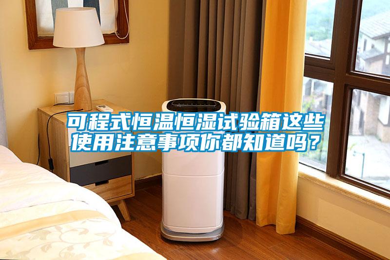 可程式恒溫恒濕試驗箱這些使用注意事項你都知道嗎？