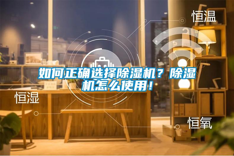 如何正確選擇除濕機(jī)？除濕機(jī)怎么使用！