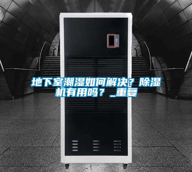 地下室潮濕如何解決？除濕機有用嗎？_重復(fù)