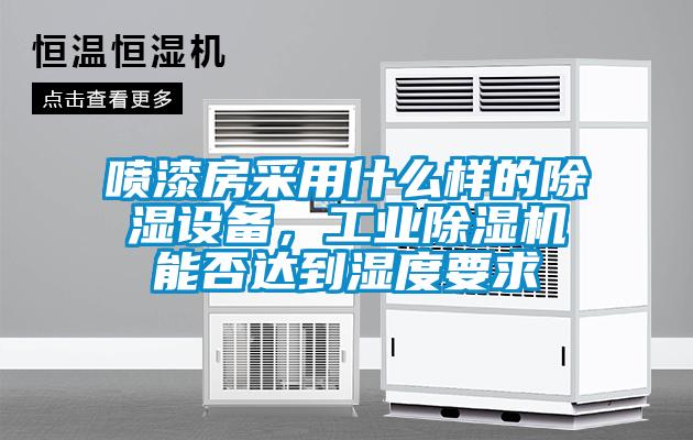 噴漆房采用什么樣的除濕設(shè)備，工業(yè)除濕機(jī)能否達(dá)到濕度要求
