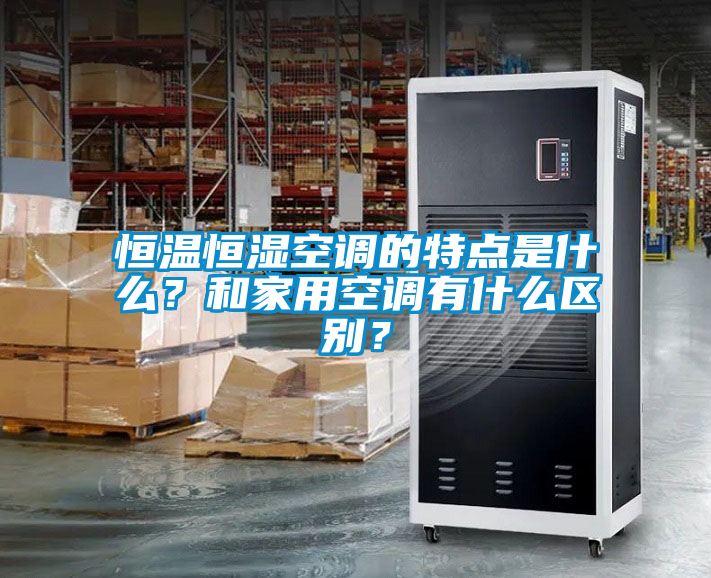 恒溫恒濕空調(diào)的特點(diǎn)是什么？和家用空調(diào)有什么區(qū)別？