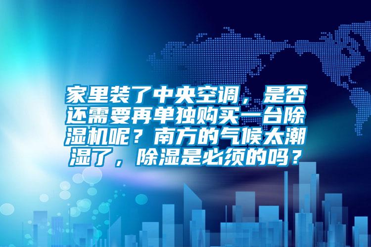 家里裝了中央空調(diào)，是否還需要再單獨(dú)購買一臺(tái)除濕機(jī)呢？南方的氣候太潮濕了，除濕是必須的嗎？