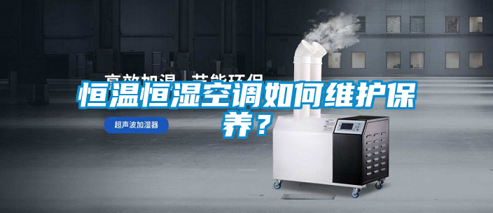 恒溫恒濕空調(diào)如何維護(hù)保養(yǎng)?