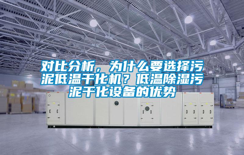 對比分析，為什么要選擇污泥低溫干化機？低溫除濕污泥干化設備的優勢