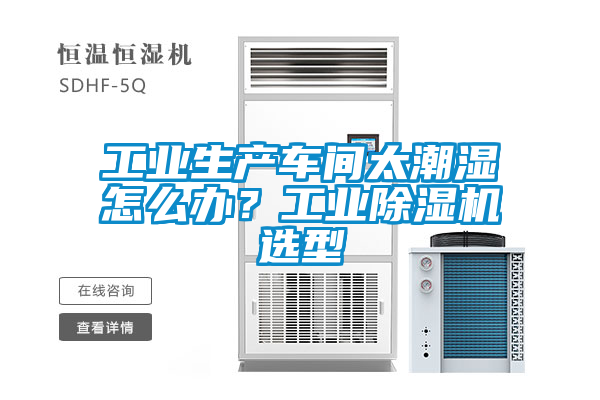 工業(yè)生產(chǎn)車間太潮濕怎么辦？工業(yè)除濕機選型