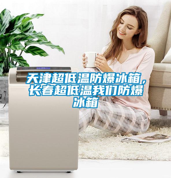 天津超低溫防爆冰箱，長春超低溫我們防爆冰箱
