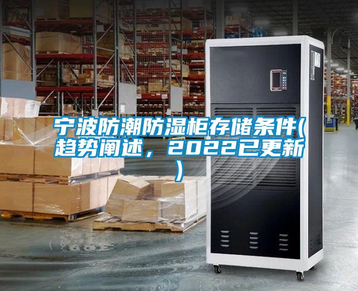 寧波防潮防濕柜存儲(chǔ)條件(趨勢(shì)闡述，2022已更新)