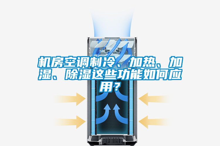 機房空調(diào)制冷、加熱、加濕、除濕這些功能如何應(yīng)用？