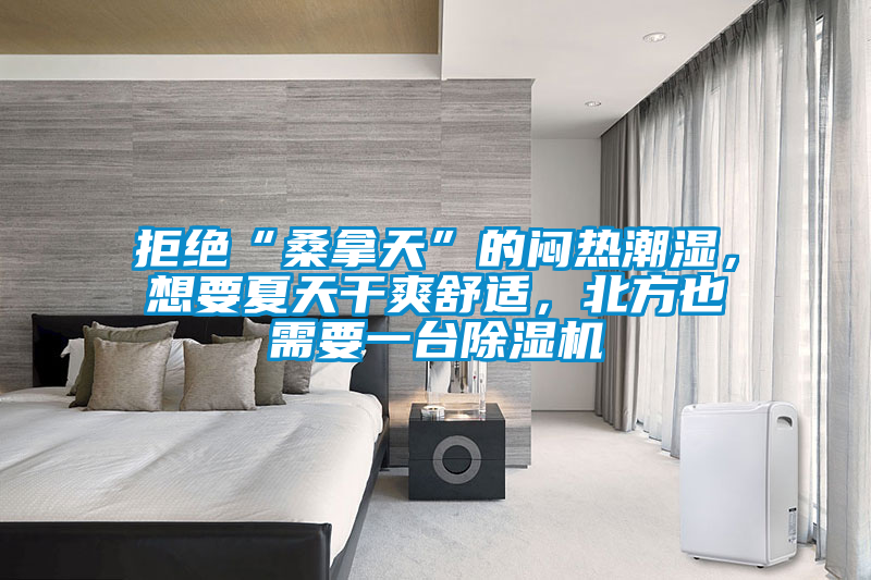 拒絕“桑拿天”的悶熱潮濕，想要夏天干爽舒適，北方也需要一臺除濕機(jī)