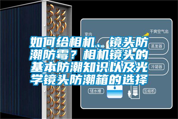 如何給相機(jī)、鏡頭防潮防霉？相機(jī)鏡頭的基本防潮知識(shí)以及光學(xué)鏡頭防潮箱的選擇