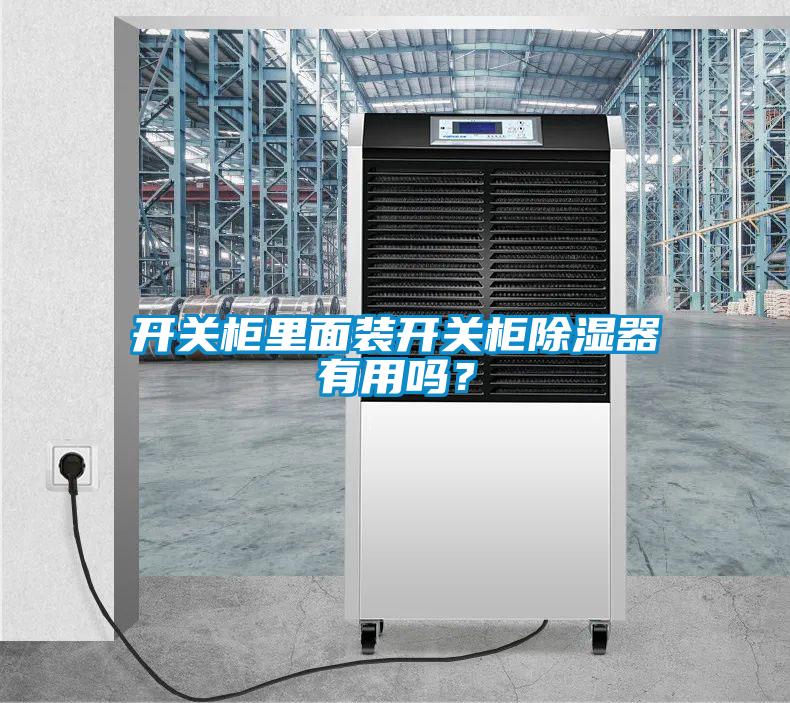 開關柜里面裝開關柜除濕器有用嗎？