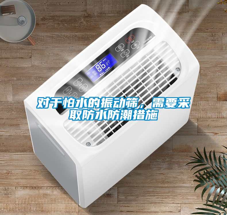 對(duì)于怕水的振動(dòng)篩，需要采取防水防潮措施