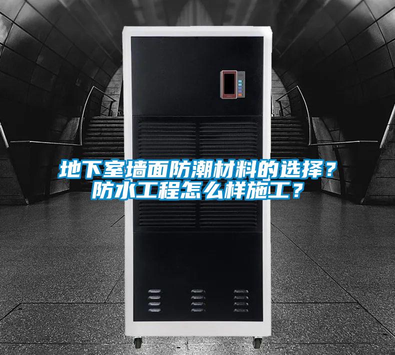 地下室墻面防潮材料的選擇？防水工程怎么樣施工？