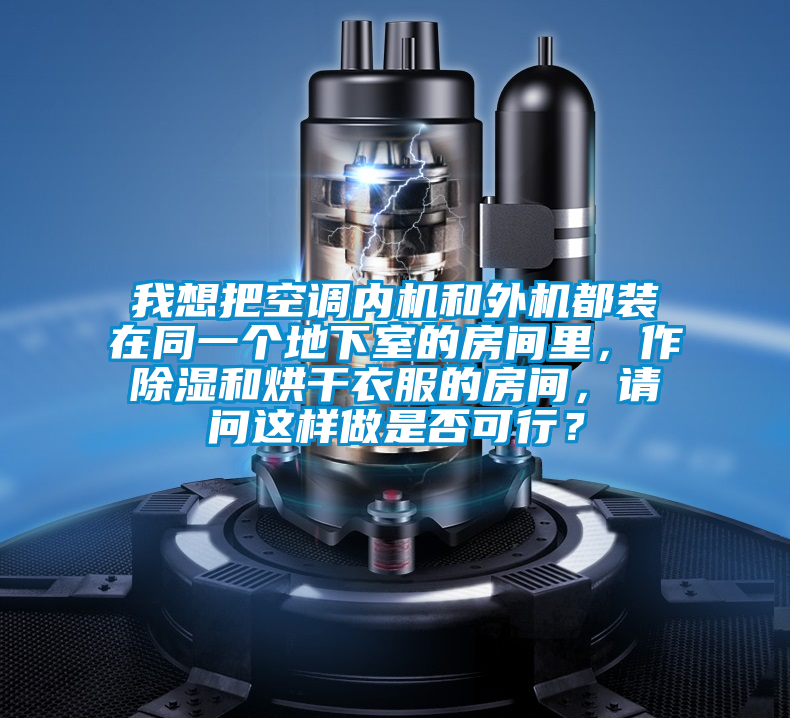 我想把空調內機和外機都裝在同一個地下室的房間里，作除濕和烘干衣服的房間，請問這樣做是否可行？