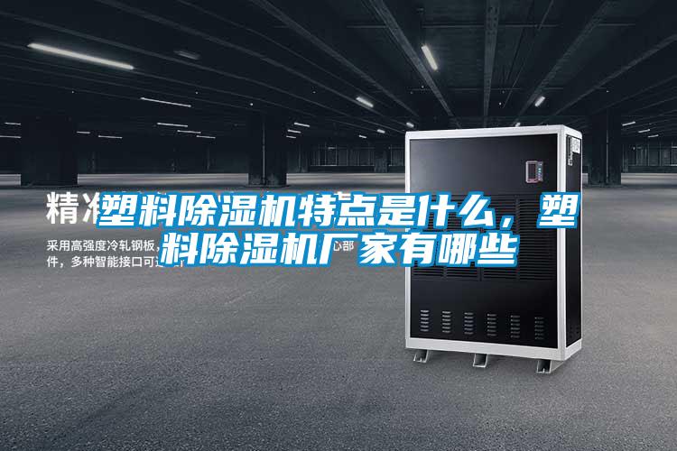 塑料除濕機特點是什么，塑料除濕機廠家有哪些