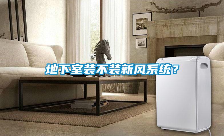 地下室裝不裝新風系統？