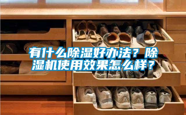 有什么除濕好辦法？除濕機(jī)使用效果怎么樣？