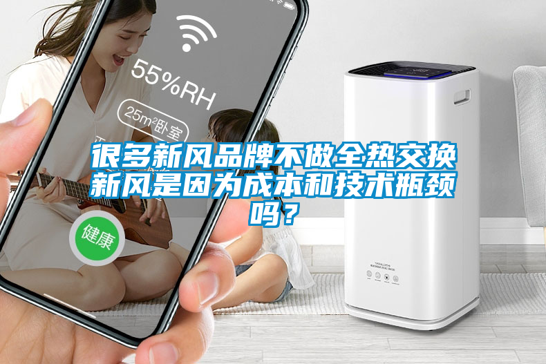 很多新風品牌不做全熱交換新風是因為成本和技術瓶頸嗎？