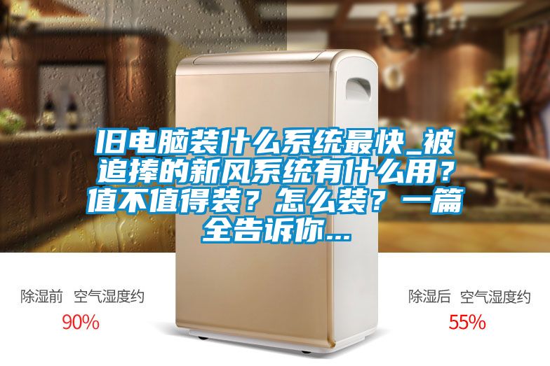舊電腦裝什么系統(tǒng)最快_被追捧的新風(fēng)系統(tǒng)有什么用？值不值得裝？怎么裝？一篇全告訴你...