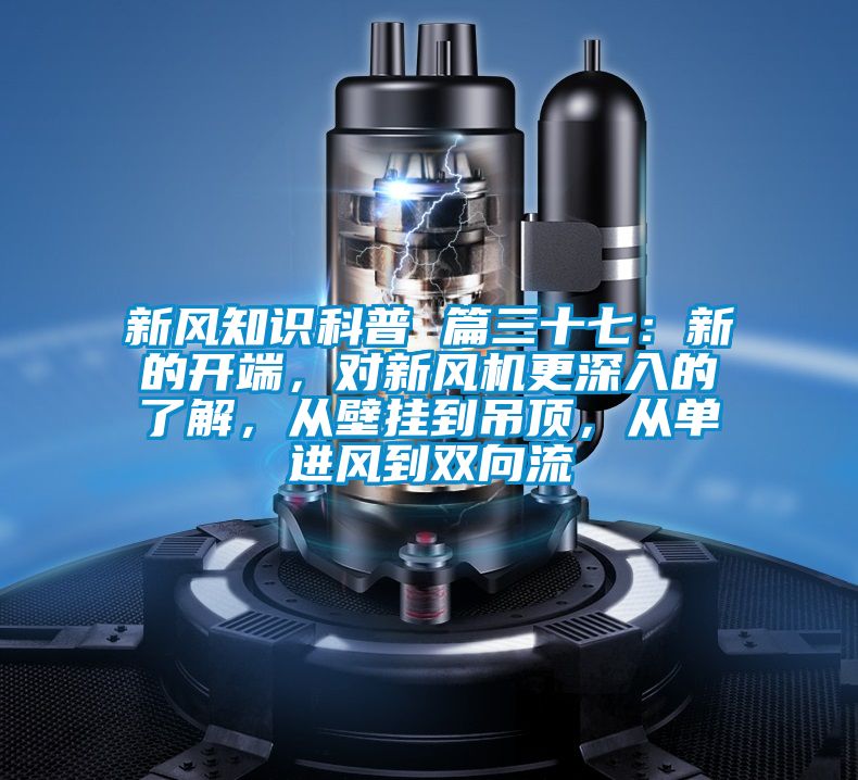 新風知識科普 篇三十七：新的開端，對新風機更深入的了解，從壁掛到吊頂，從單進風到雙向流