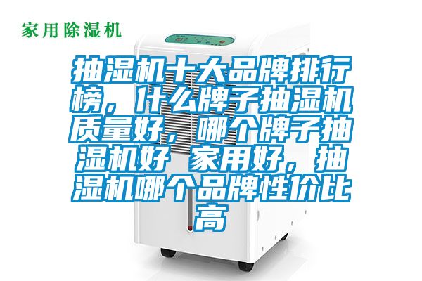 抽濕機(jī)十大品牌排行榜,什么牌子抽濕機(jī)質(zhì)量好,哪個牌子抽濕機(jī)好 家用好,抽濕機(jī)哪個品牌性價比高