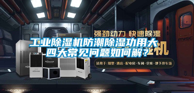 工業(yè)除濕機(jī)防潮除濕功用大 四大常見問題如何解？