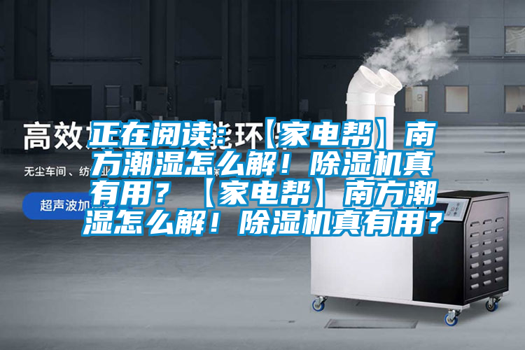 正在閱讀：【家電幫】南方潮濕怎么解！除濕機真有用？【家電幫】南方潮濕怎么解！除濕機真有用？