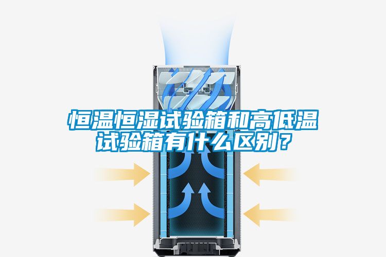 恒溫恒濕試驗箱和高低溫試驗箱有什么區(qū)別？