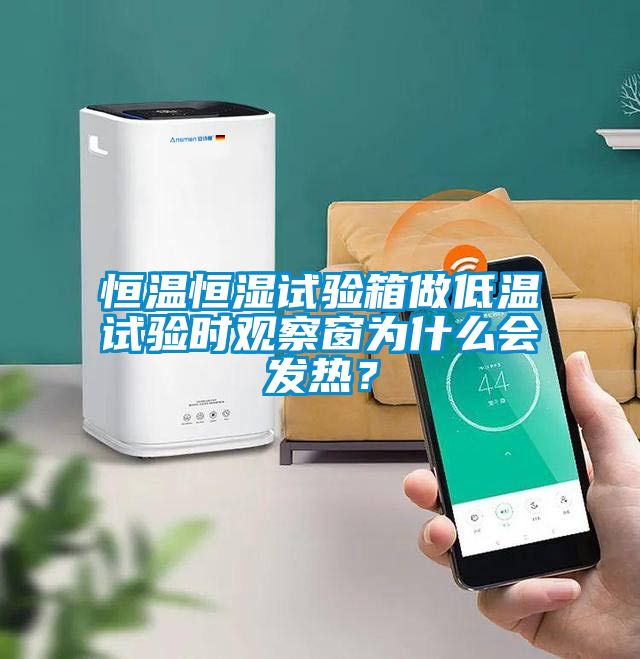 恒溫恒濕試驗箱做低溫試驗時觀察窗為什么會發熱？