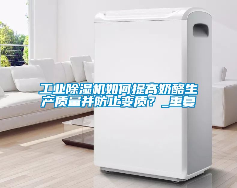 工業(yè)除濕機如何提高奶酪生產(chǎn)質(zhì)量并防止變質(zhì)?_重復(fù)