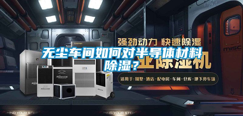 無塵車間如何對(duì)半導(dǎo)體材料除濕？