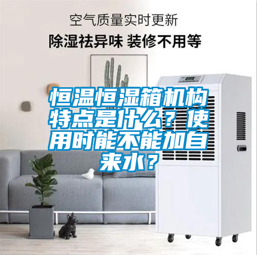 恒溫恒濕箱機構(gòu)特點是什么？使用時能不能加自來水？