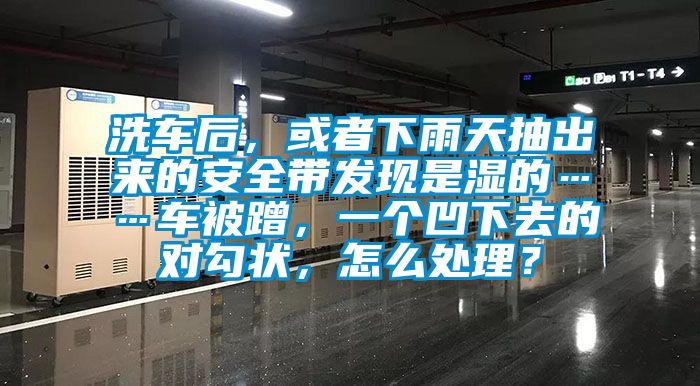 洗車后，或者下雨天抽出來的安全帶發現是濕的……車被蹭，一個凹下去的對勾狀，怎么處理？