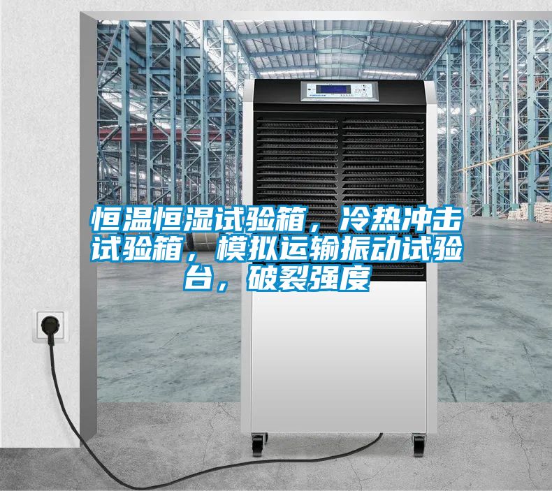 恒溫恒濕試驗(yàn)箱，冷熱沖擊試驗(yàn)箱，模擬運(yùn)輸振動試驗(yàn)臺，破裂強(qiáng)度