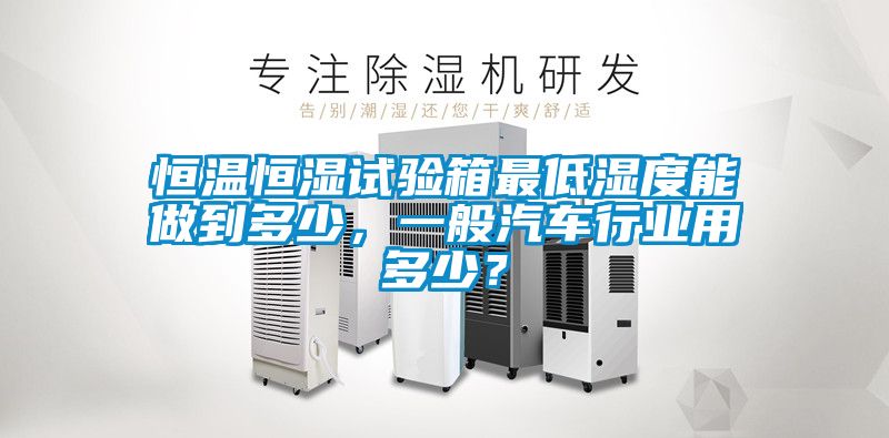 恒溫恒濕試驗箱最低濕度能做到多少，一般汽車行業用多少？