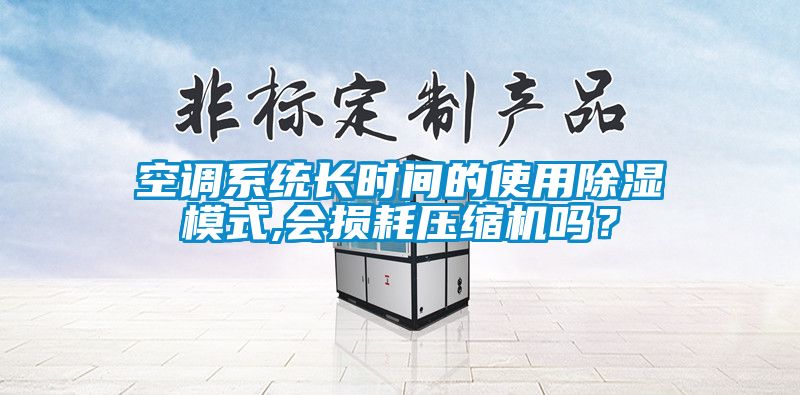 空調(diào)系統(tǒng)長時(shí)間的使用除濕模式,會(huì)損耗壓縮機(jī)嗎？
