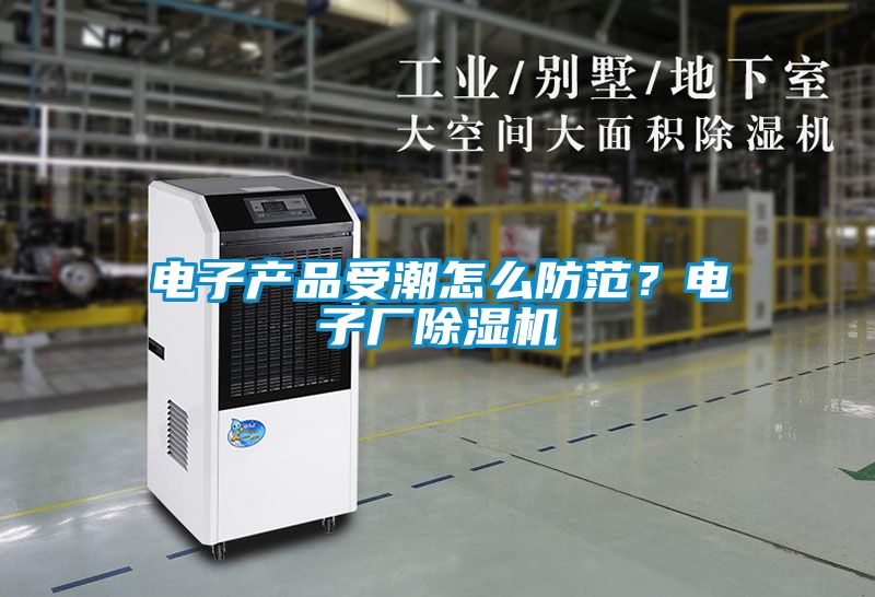 電子產品受潮怎么防范？電子廠除濕機