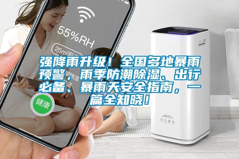 強(qiáng)降雨升級(jí)！全國(guó)多地暴雨預(yù)警，雨季防潮除濕、出行必備、暴雨天安全指南，一篇全知曉！