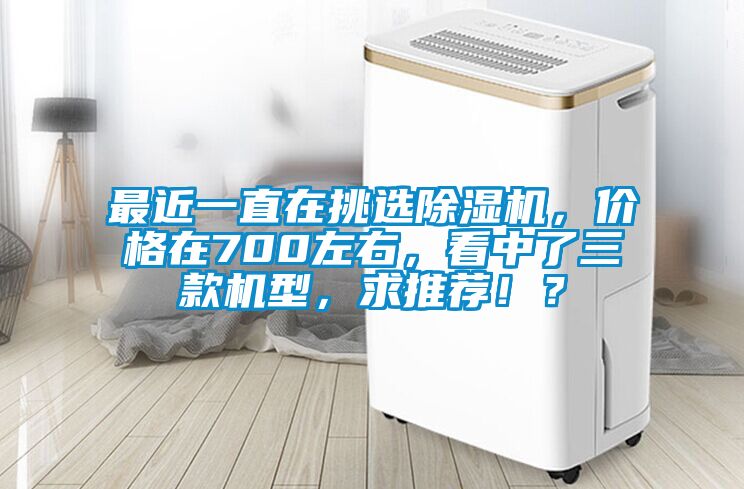 最近一直在挑選除濕機，價格在700左右，看中了三款機型，求推薦??？