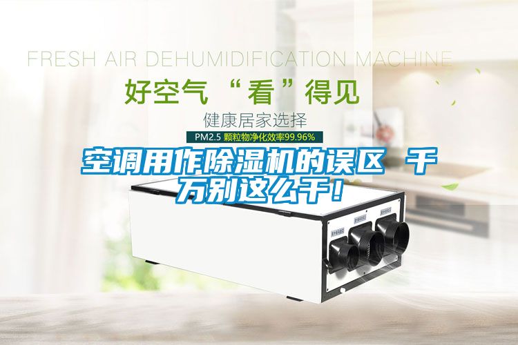空調(diào)用作除濕機的誤區(qū) 千萬別這么干！