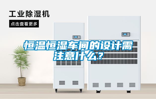恒溫恒濕車間的設計需注意什么？