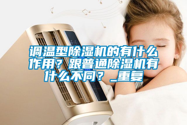 調溫型除濕機的有什么作用？跟普通除濕機有什么不同？_重復