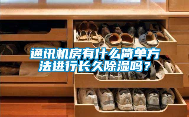 通訊機房有什么簡單方法進(jìn)行長久除濕嗎？