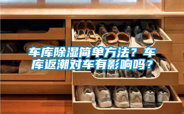 車(chē)庫(kù)除濕簡(jiǎn)單方法？車(chē)庫(kù)返潮對(duì)車(chē)有影響嗎？